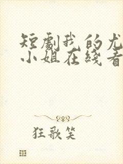 短剧我的尤物大小姐在线看免费