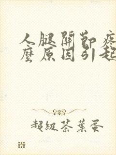 人腿关节疼是什么原因引起的