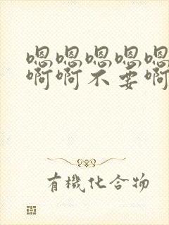 嗯嗯嗯嗯嗯啊啊啊啊不要啊