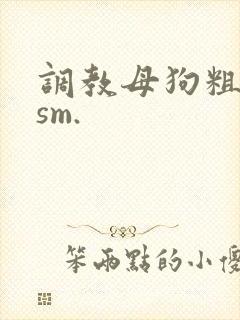调教母狗粗暴重sm.