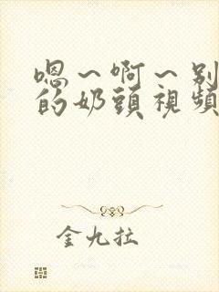 嗯～啊～别揉我的奶头视频网站