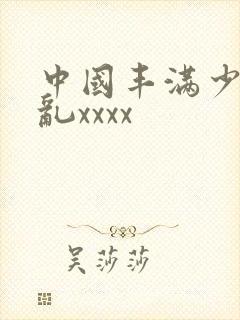中国丰满少妇熟乱xxxx