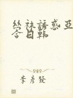 丝袜诱惑亚洲综合日韩