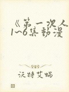 《第一次人妻》1~6集动漫