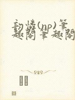 韵怜(np)笔趣阁笔趣阁