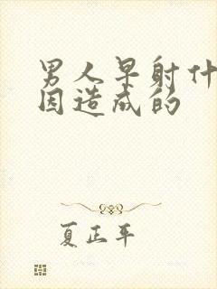 男人早射什么原因造成的