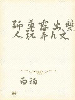 师尊露出双乳供人玩弄h文