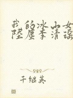 我的冰山女总裁陆尘李清瑶大结局