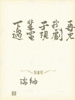 下辈子我再好好过电视剧免费观看