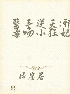 医手逆天:邪王毒吻小狂妃