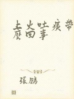 上火吐痰带血怎么回事