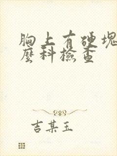 胸上有硬块挂什么科检查