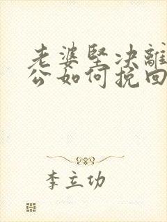 老婆坚决离婚老公如何挽回