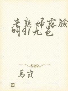 老熟妇露脸嗷嗷叫91九色