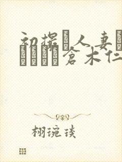 初撮り人妻ドキュメント仓木仁美
