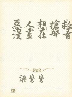 恶人想抢救一下漫画在哪看免费