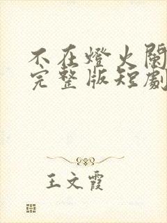 不在灯火阑珊处完整版短剧