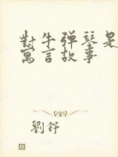 对牛弹琴是不是寓言故事