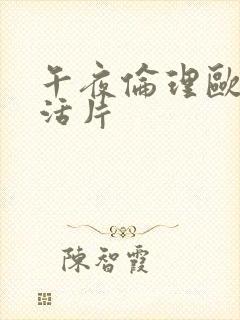 午夜伦理欧美生活片