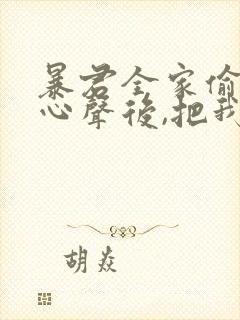 暴君全家偷听我心声后,把我宠上天