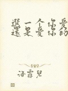 选一个你爱的人还是爱你的人