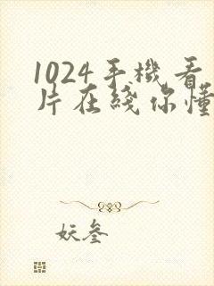 1024手机看片在线你懂的