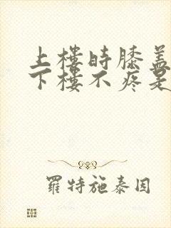 上楼时膝盖疼,下楼不疼是怎么回事