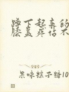 蹲下起来的时候膝盖疼站不起来