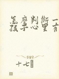 怎么判断一个女孩子心里有没有你