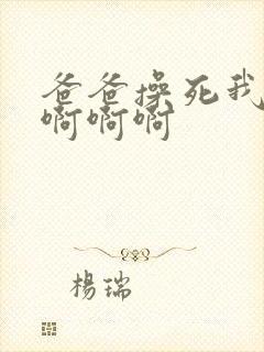 爸爸操死我啊啊啊啊啊