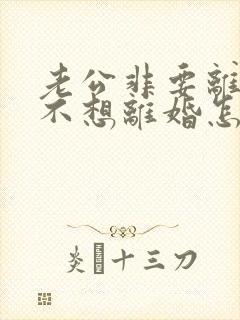 老公非要离婚我不想离婚怎么办