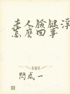 老人脸腿浮肿是怎么回事