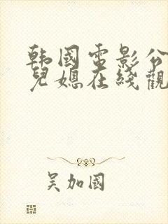 韩国电影公公和儿媳在线观看