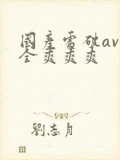 国产处破av大全爽爽爽