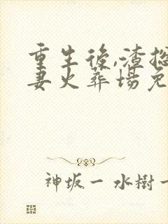 重生后,渣总追妻火葬场免费阅读