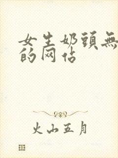 女生奶头无遮挡的网站