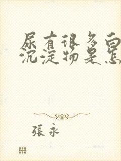 尿有很多白色的沉淀物是怎么回事