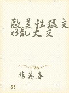 欧美性猛交xxx3乱大交