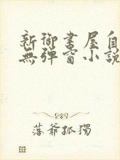 新御书屋自由的无弹窗小说阅读网