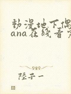 动漫地下偶像sana在线看完整版免费