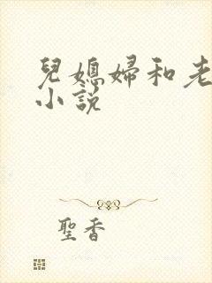 儿媳妇和老公公小说