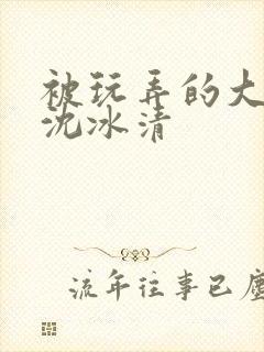 被玩弄的大小姐沈冰清