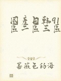 国产日韩91一区二区三区欧美