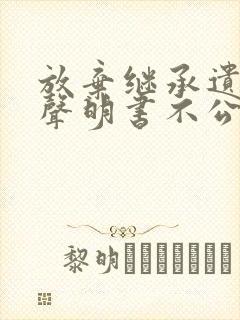 放弃继承遗产的声明书不公证有效吗