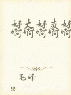 好大好爽好舒服啊啊啊啊啊