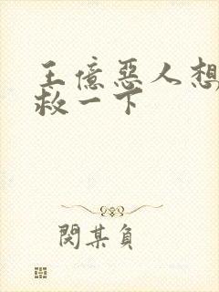 王亿恶人想要抢救一下