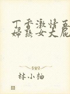 丁香激情五月少妇熟女大屁股