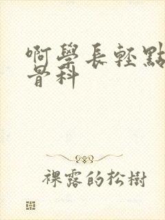 啊学长轻点h文骨科