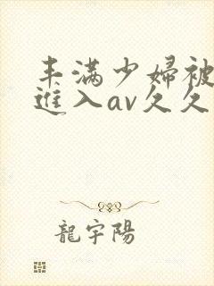 丰满少妇被猛烈进入av久久