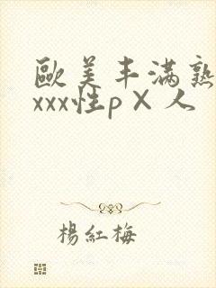 欧美丰满熟妇xxxx性p×人